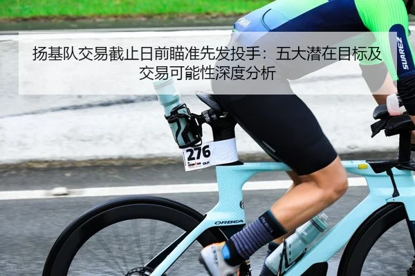 扬基队交易截止日前瞄准先发投手：五大潜在目标及交易可能性深度分析