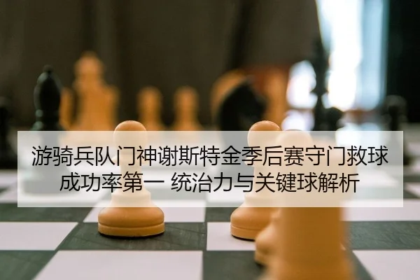 游骑兵队门神谢斯特金季后赛守门救球成功率第一 统治力与关键球解析